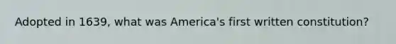 Adopted in 1639, what was America's first written constitution?