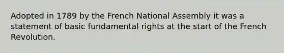 Adopted in 1789 by the French National Assembly it was a statement of basic fundamental rights at the start of the French Revolution.