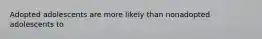 Adopted adolescents are more likely than nonadopted adolescents to