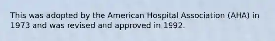 This was adopted by the American Hospital Association (AHA) in 1973 and was revised and approved in 1992.