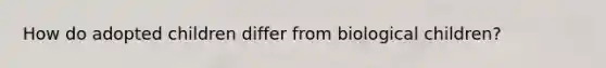 How do adopted children differ from biological children?
