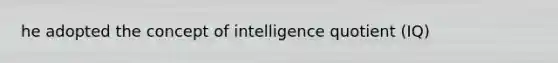 he adopted the concept of intelligence quotient (IQ)