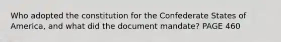 Who adopted the constitution for the Confederate States of America, and what did the document mandate? PAGE 460