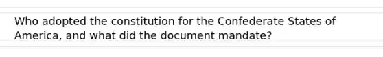 Who adopted the constitution for the Confederate States of America, and what did the document mandate?