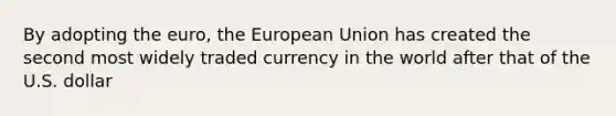 By adopting the euro, the European Union has created the second most widely traded currency in the world after that of the U.S. dollar