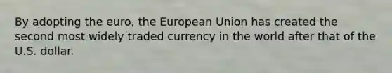 By adopting the euro, the European Union has created the second most widely traded currency in the world after that of the U.S. dollar.