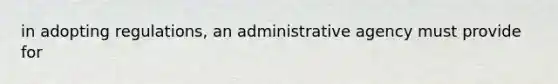 in adopting regulations, an administrative agency must provide for