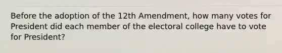 Before the adoption of the 12th Amendment, how many votes for President did each member of the electoral college have to vote for President?