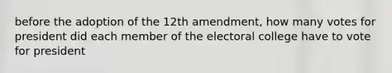 before the adoption of the 12th amendment, how many votes for president did each member of the electoral college have to vote for president