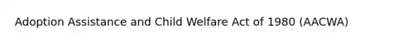 Adoption Assistance and Child Welfare Act of 1980 (AACWA)