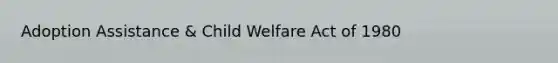 Adoption Assistance & Child Welfare Act of 1980