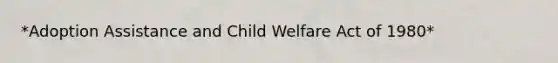 *Adoption Assistance and Child Welfare Act of 1980*