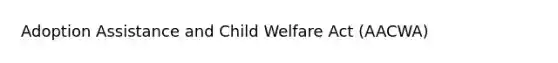 Adoption Assistance and Child Welfare Act (AACWA)