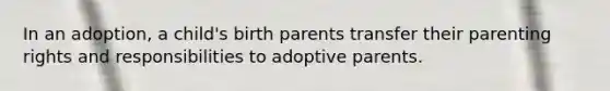 In an adoption, a child's birth parents transfer their parenting rights and responsibilities to adoptive parents.