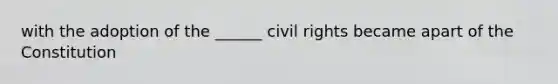 with the adoption of the ______ civil rights became apart of the Constitution