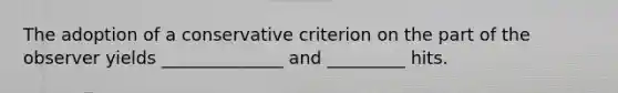 The adoption of a conservative criterion on the part of the observer yields ______________ and _________ hits.