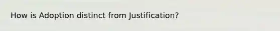 How is Adoption distinct from Justification?