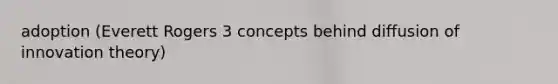 adoption (Everett Rogers 3 concepts behind diffusion of innovation theory)