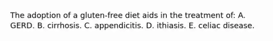 The adoption of a gluten-free diet aids in the treatment of: A. GERD. B. cirrhosis. C. appendicitis. D. ithiasis. E. celiac disease.