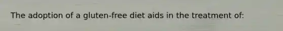 The adoption of a gluten-free diet aids in the treatment of: