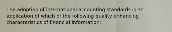 The adoption of international accounting standards is an application of which of the following quality enhancing characteristics of financial information: