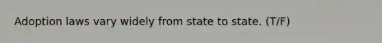 Adoption laws vary widely from state to state. (T/F)