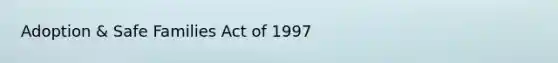 Adoption & Safe Families Act of 1997