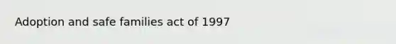 Adoption and safe families act of 1997