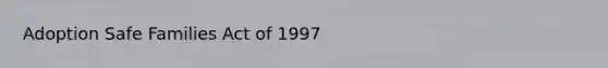 Adoption Safe Families Act of 1997