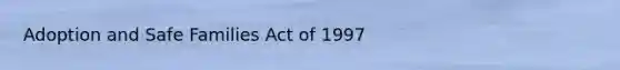 Adoption and Safe Families Act of 1997