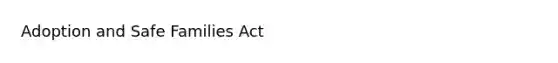 Adoption and Safe Families Act