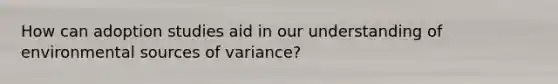 How can adoption studies aid in our understanding of environmental sources of variance?