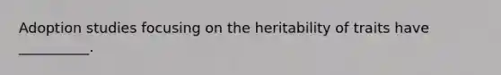 Adoption studies focusing on the heritability of traits have __________.