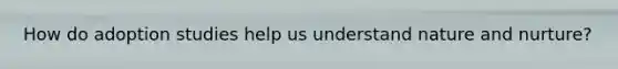 How do adoption studies help us understand nature and nurture?