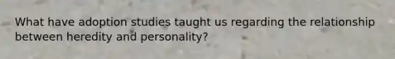 What have adoption studies taught us regarding the relationship between heredity and personality?