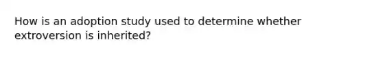 How is an adoption study used to determine whether extroversion is inherited?
