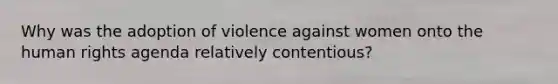 Why was the adoption of violence against women onto the human rights agenda relatively contentious?