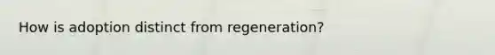 How is adoption distinct from regeneration?