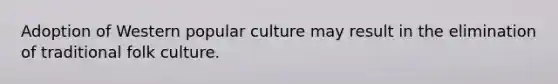 Adoption of Western popular culture may result in the elimination of traditional folk culture.