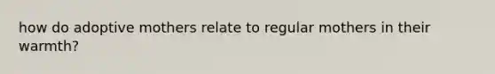 how do adoptive mothers relate to regular mothers in their warmth?
