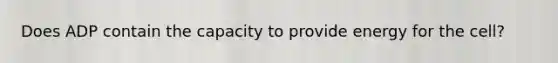 Does ADP contain the capacity to provide energy for the cell?