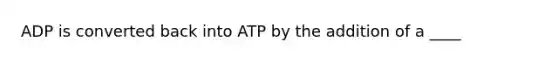 ADP is converted back into ATP by the addition of a ____