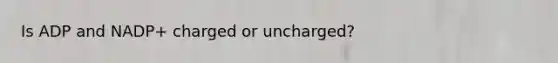 Is ADP and NADP+ charged or uncharged?