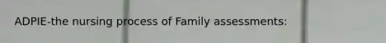 ADPIE-the nursing process of Family assessments: