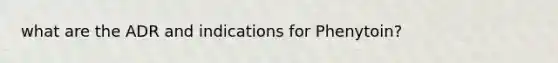 what are the ADR and indications for Phenytoin?