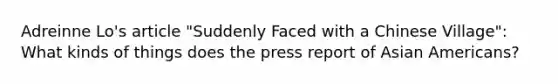 Adreinne Lo's article "Suddenly Faced with a Chinese Village": What kinds of things does the press report of Asian Americans?