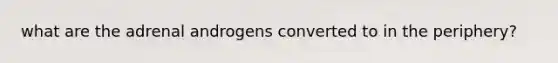 what are the adrenal androgens converted to in the periphery?