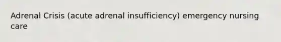 Adrenal Crisis (acute adrenal insufficiency) emergency nursing care