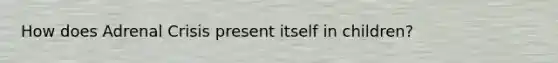 How does Adrenal Crisis present itself in children?