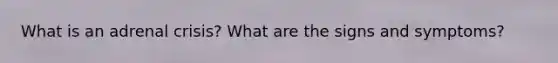 What is an adrenal crisis? What are the signs and symptoms?
